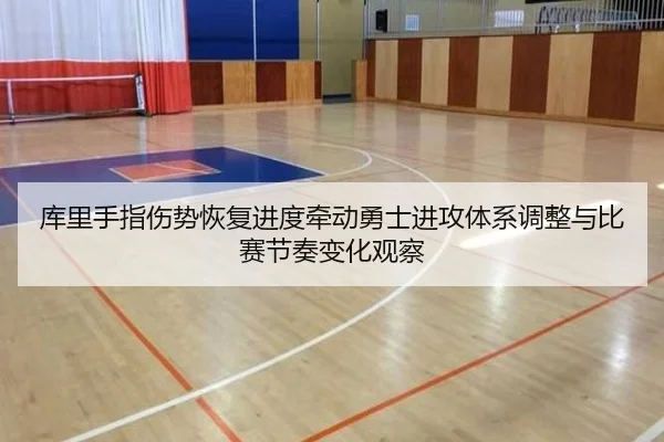 库里手指伤势恢复进度牵动勇士进攻体系调整与比赛节奏变化观察