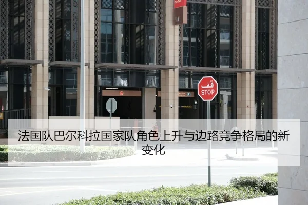 法国队巴尔科拉国家队角色上升与边路竞争格局的新变化
